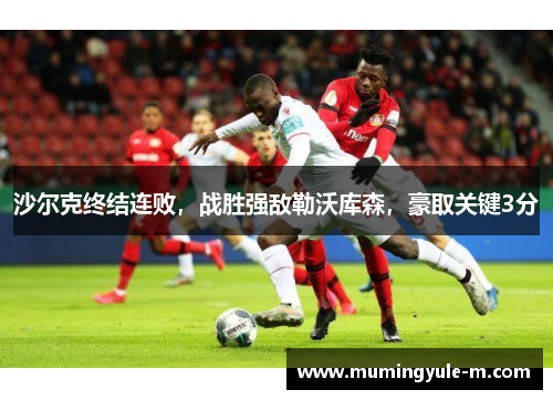 沙尔克终结连败，战胜强敌勒沃库森，豪取关键3分