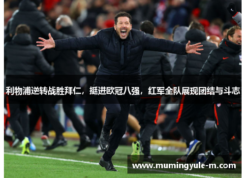 利物浦逆转战胜拜仁，挺进欧冠八强，红军全队展现团结与斗志