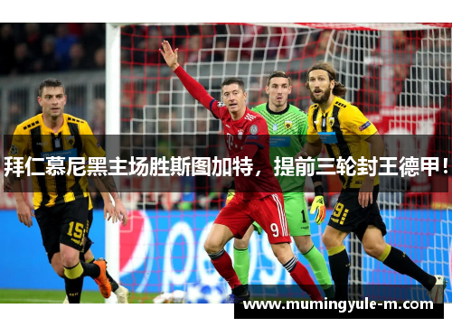拜仁慕尼黑主场胜斯图加特，提前三轮封王德甲！