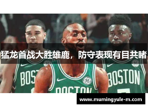 猛龙首战大胜雄鹿，防守表现有目共睹