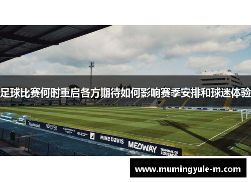 足球比赛何时重启各方期待如何影响赛季安排和球迷体验