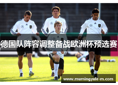 德国队阵容调整备战欧洲杯预选赛
