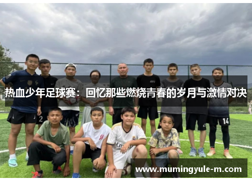 热血少年足球赛：回忆那些燃烧青春的岁月与激情对决