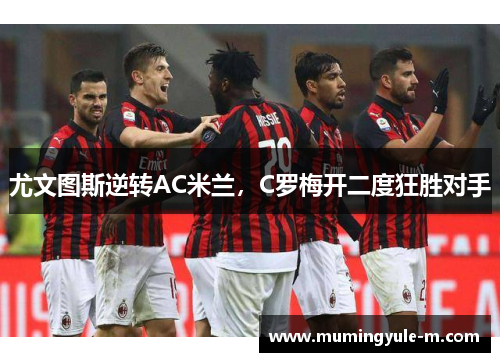 尤文图斯逆转AC米兰，C罗梅开二度狂胜对手