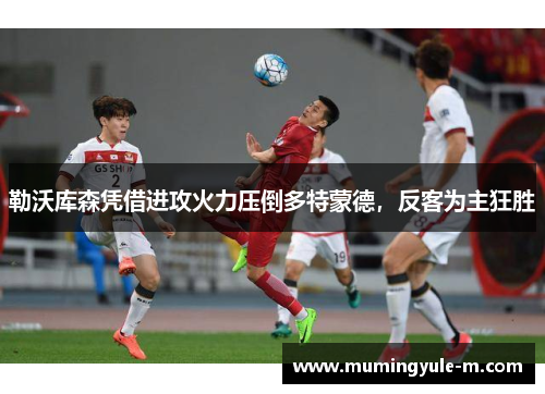 勒沃库森凭借进攻火力压倒多特蒙德，反客为主狂胜