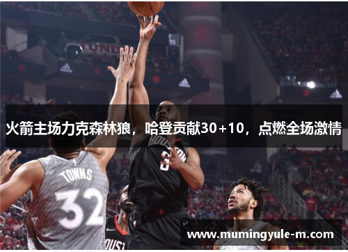 火箭主场力克森林狼，哈登贡献30+10，点燃全场激情