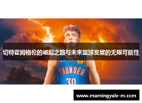 切特霍姆格伦的崛起之路与未来篮球发展的无限可能性