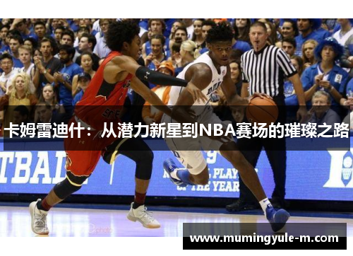 卡姆雷迪什：从潜力新星到NBA赛场的璀璨之路