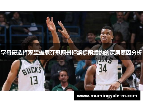 字母哥选择观望雄鹿夺冠前景拒绝提前续约的深层原因分析