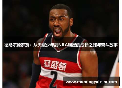 德马尔德罗赞：从天赋少年到NBA明星的成长之路与奋斗故事