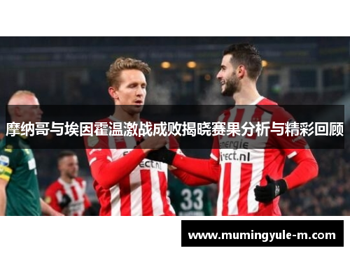 摩纳哥与埃因霍温激战成败揭晓赛果分析与精彩回顾