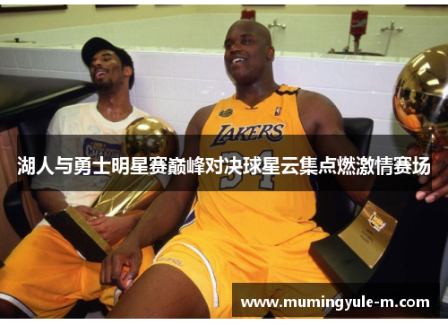 湖人与勇士明星赛巅峰对决球星云集点燃激情赛场