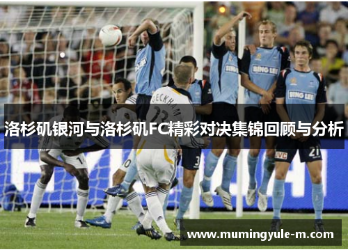 洛杉矶银河与洛杉矶FC精彩对决集锦回顾与分析