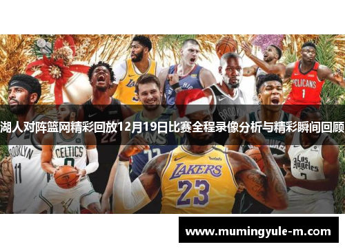 湖人对阵篮网精彩回放12月19日比赛全程录像分析与精彩瞬间回顾