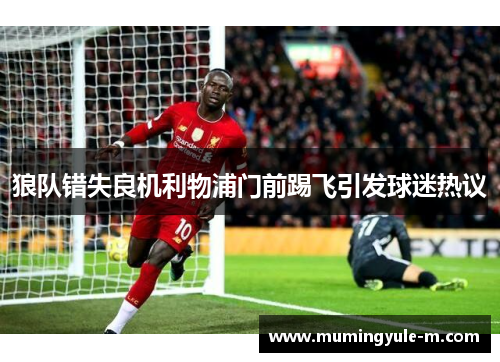 狼队错失良机利物浦门前踢飞引发球迷热议