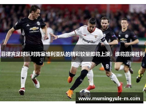 菲律宾足球队对阵塞维利亚队的精彩较量即将上演，谁将赢得胜利